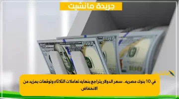 في 10 بنوك مصرية.. سعر الدولار يتراجع بنهاية تعاملات الثلاثاء وتوقعات بمزيد من الانخفاض